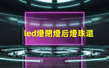 led燈閉燈后燈珠還亮為什么 led燈珠規(guī)格及參數(shù)